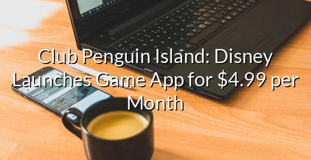 Club Penguin Island: Disney Launches Game App for $4.99 per Month