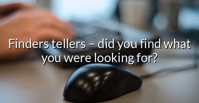 Finders tellers – did you find what you were looking for?