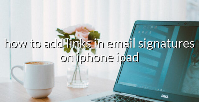 how to add links in email signatures on iphone ipad