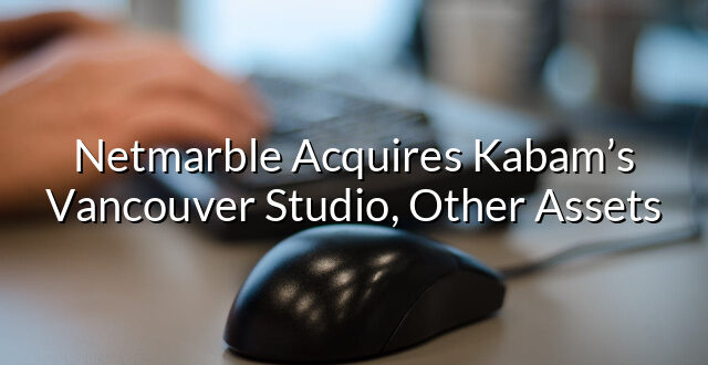 Netmarble Acquires Kabam’s Vancouver Studio, Other Assets