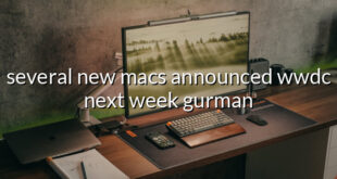 several new macs announced wwdc next week gurman