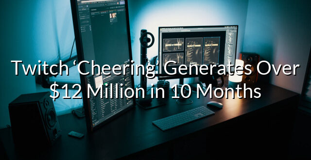 Twitch ‘Cheering’ Generates Over $12 Million in 10 Months