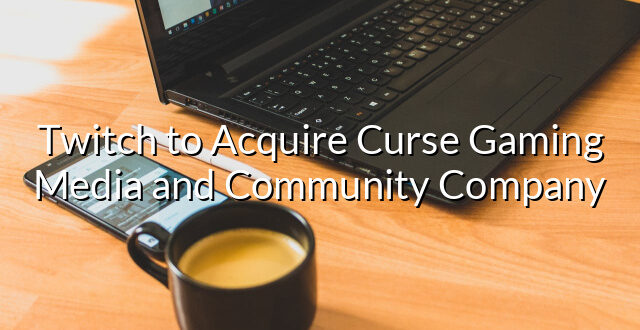 Twitch to Acquire Curse Gaming Media and Community Company