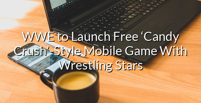 WWE to Launch Free ‘Candy Crush’-Style Mobile Game With Wrestling Stars