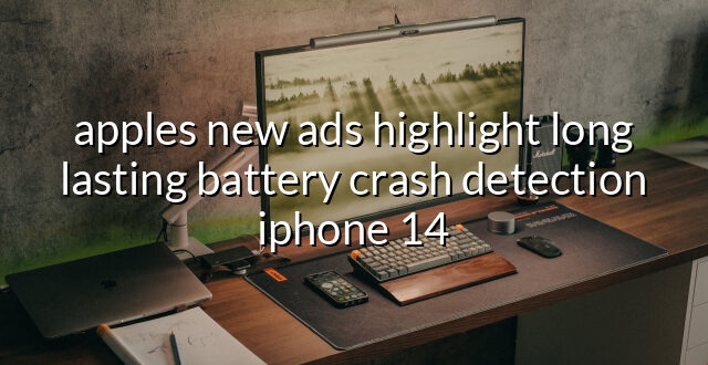 apples new ads highlight long lasting battery crash detection iphone 14