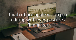 final cut pro apple vision pro editing with eyes gestures filmmaker