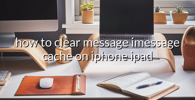 how to clear message imessage cache on iphone ipad