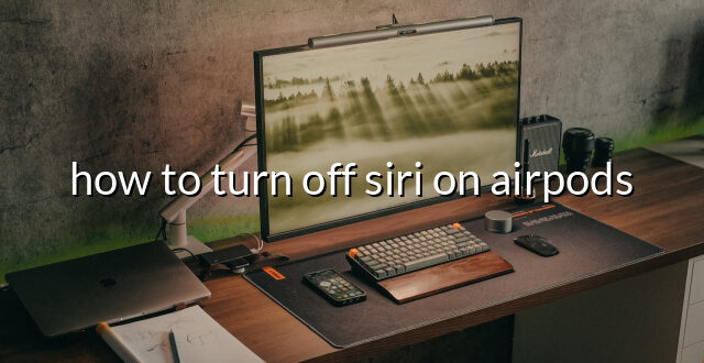 how to turn off siri on airpods