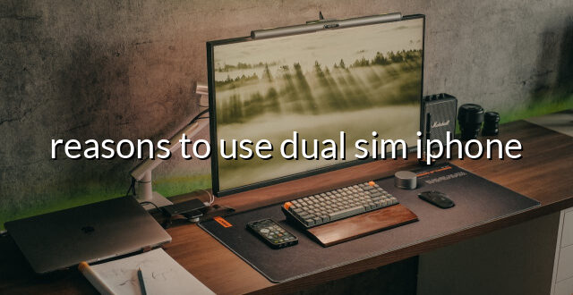 reasons to use dual sim iphone