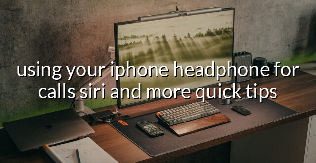 using your iphone headphone for calls siri and more quick tips