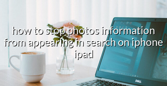 how to stop photos information from appearing in search on iphone ipad