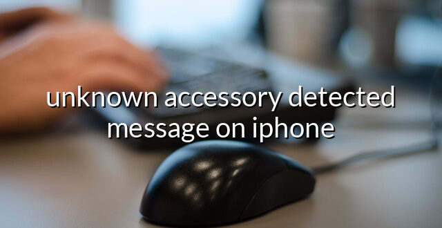 unknown accessory detected message on iphone