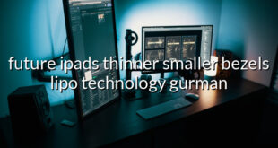 future ipads thinner smaller bezels lipo technology gurman