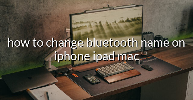 how to change bluetooth name on iphone ipad mac