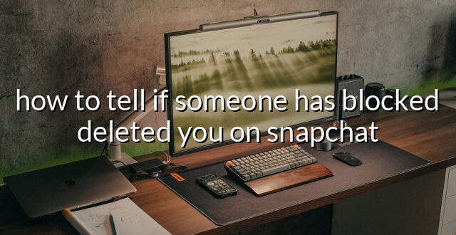 how to tell if someone has blocked deleted you on snapchat