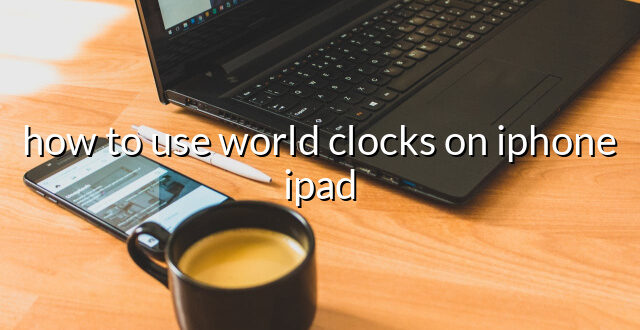 how to use world clocks on iphone ipad