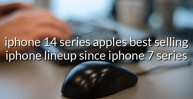 iphone 14 series apples best selling iphone lineup since iphone 7 series