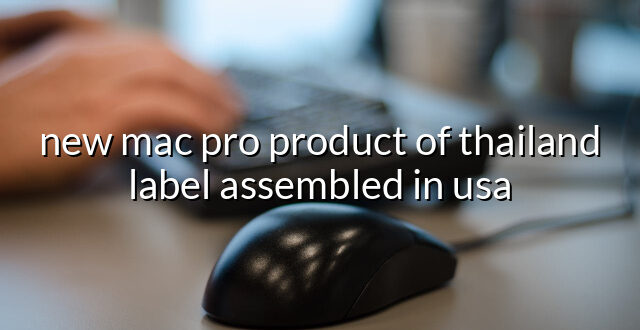 new mac pro product of thailand label assembled in usa