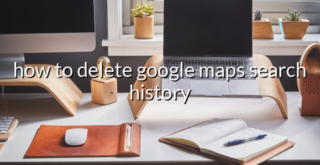 how to delete google maps search history