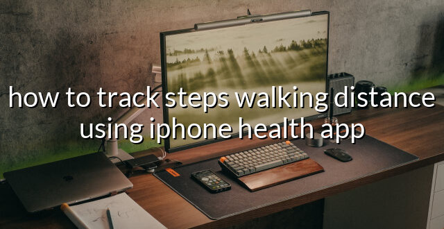 how to track steps walking distance using iphone health app