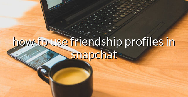 how to use friendship profiles in snapchat