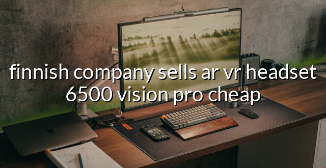 finnish company sells ar vr headset 6500 vision pro cheap