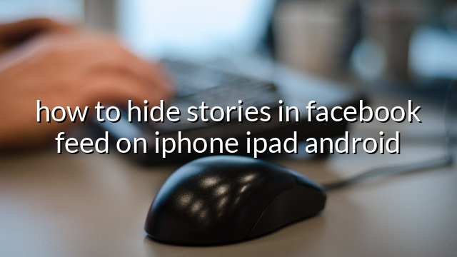 how to hide stories in facebook feed on iphone ipad android